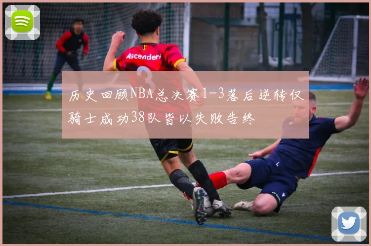历史回顾NBA总决赛1-3落后逆转仅骑士成功38队皆以失败告终