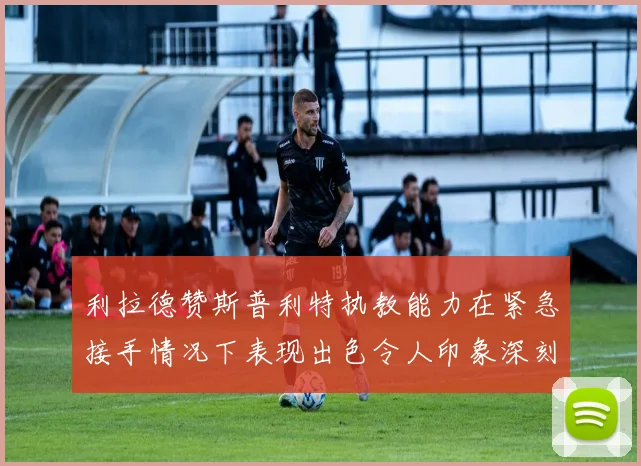 利拉德赞斯普利特执教能力在紧急接手情况下表现出色令人印象深刻