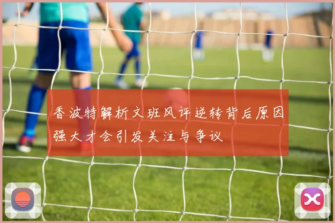 香波特解析文班风评逆转背后原因强大才会引发关注与争议