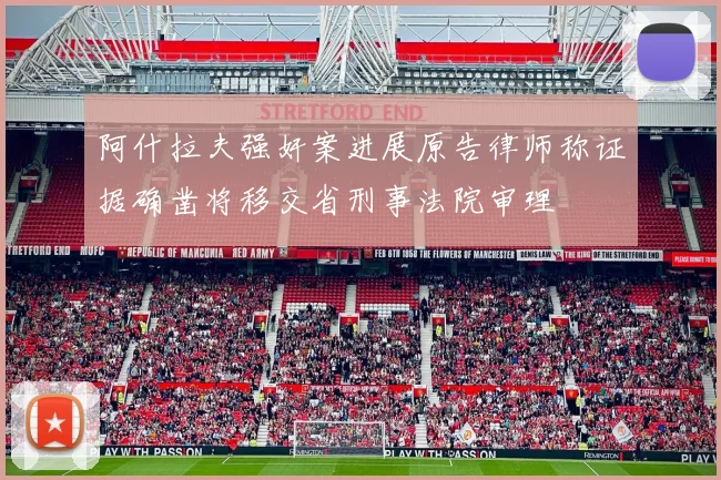 阿什拉夫强奸案进展原告律师称证据确凿将移交省刑事法院审理
