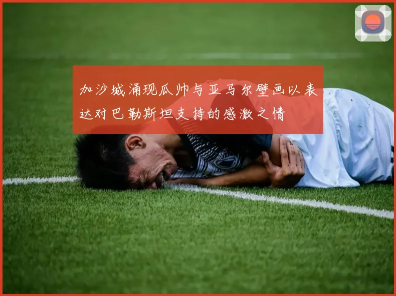 加沙城涌现瓜帅与亚马尔壁画以表达对巴勒斯坦支持的感激之情