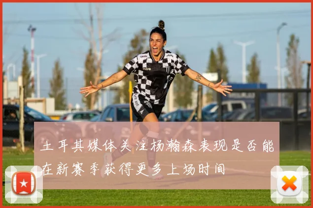 土耳其媒体关注杨瀚森表现是否能在新赛季获得更多上场时间
