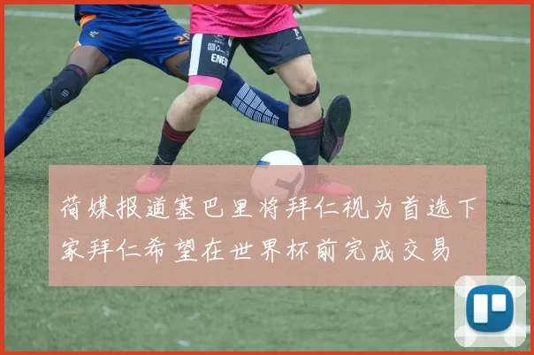 荷媒报道塞巴里将拜仁视为首选下家拜仁希望在世界杯前完成交易