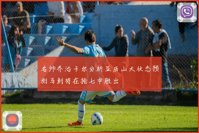 名帅乔治卡尔分析亚历山大状态预测马刺将在抢七中胜出